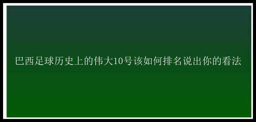 巴西足球历史上的伟大10号该如何排名说出你的看法