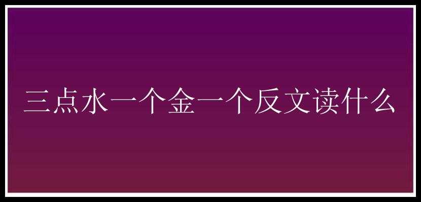 三点水一个金一个反文读什么