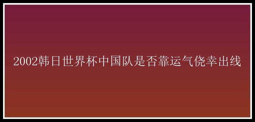 2002韩日世界杯中国队是否靠运气侥幸出线