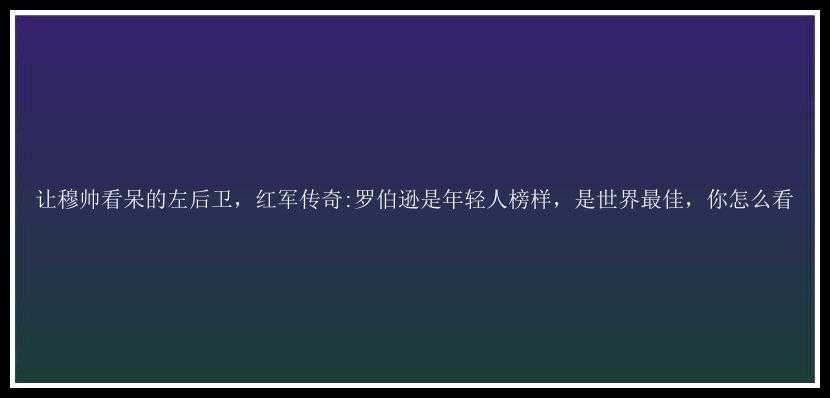 让穆帅看呆的左后卫，红军传奇:罗伯逊是年轻人榜样，是世界最佳，你怎么看