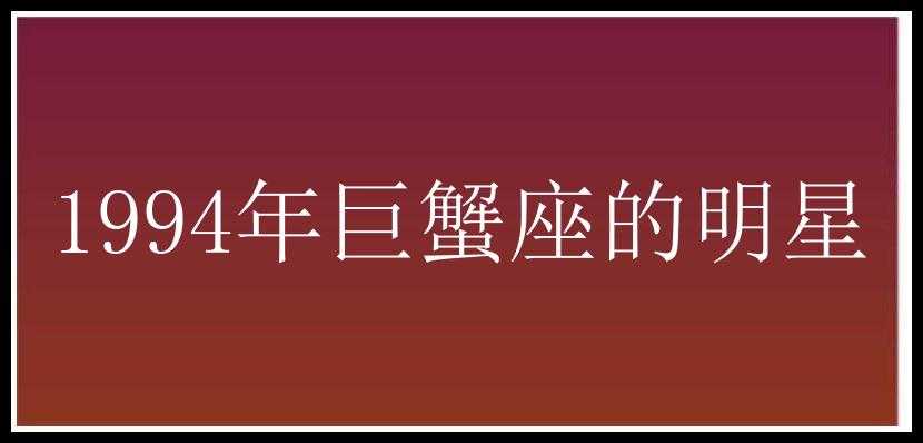 1994年巨蟹座的明星