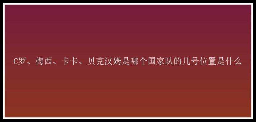 C罗、梅西、卡卡、贝克汉姆是哪个国家队的几号位置是什么