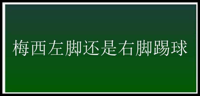 梅西左脚还是右脚踢球