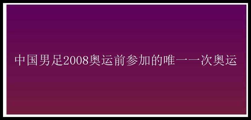 中国男足2008奥运前参加的唯一一次奥运