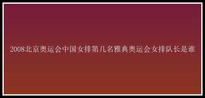 2008北京奥运会中国女排第几名雅典奥运会女排队长是谁