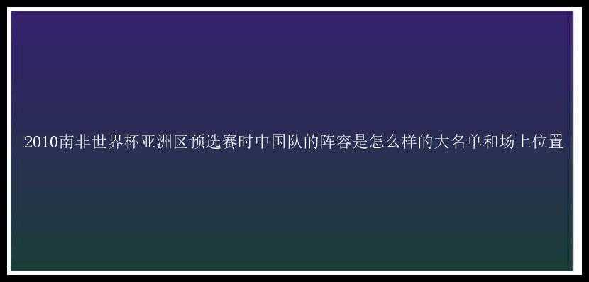 2010南非世界杯亚洲区预选赛时中国队的阵容是怎么样的大名单和场上位置