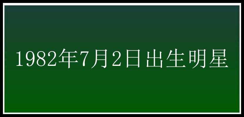 1982年7月2日出生明星