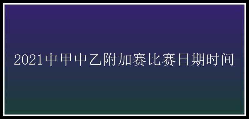 2021中甲中乙附加赛比赛日期时间