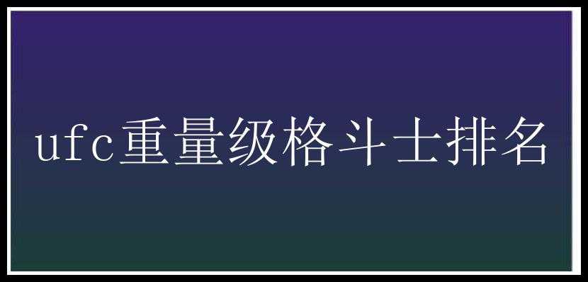 ufc重量级格斗士排名