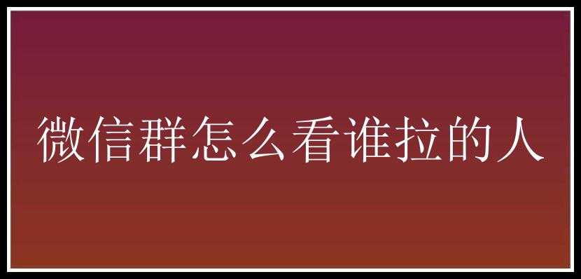 微信群怎么看谁拉的人