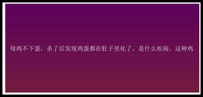 母鸡不下蛋，杀了后发现鸡蛋都在肚子里化了，是什么疾病，这种鸡