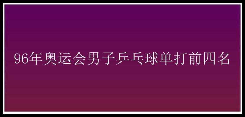 96年奥运会男子乒乓球单打前四名