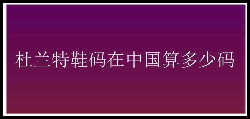 杜兰特鞋码在中国算多少码