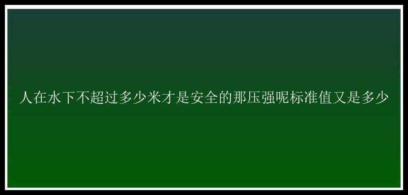 人在水下不超过多少米才是安全的那压强呢标准值又是多少