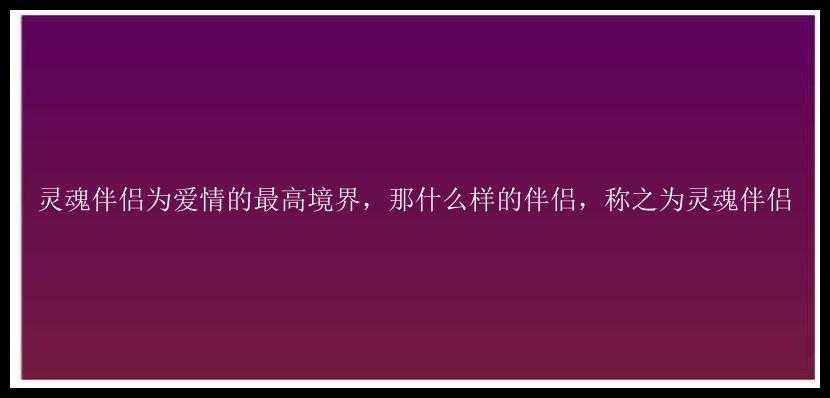 灵魂伴侣为爱情的最高境界，那什么样的伴侣，称之为灵魂伴侣