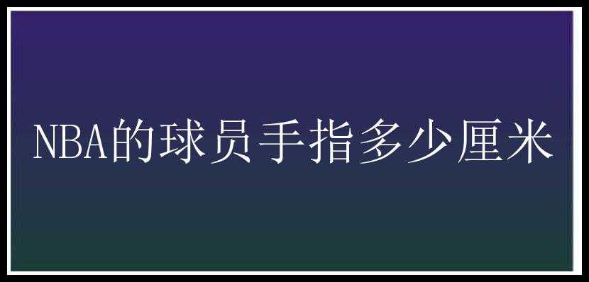 NBA的球员手指多少厘米