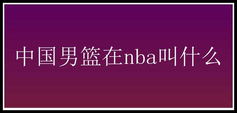 中国男篮在nba叫什么