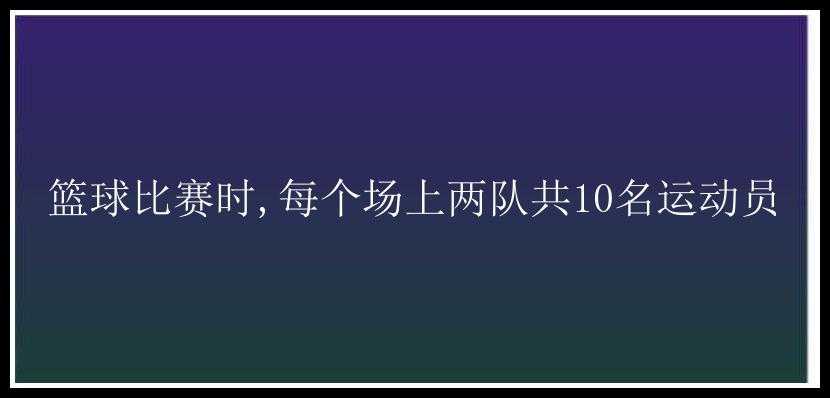 篮球比赛时,每个场上两队共10名运动员