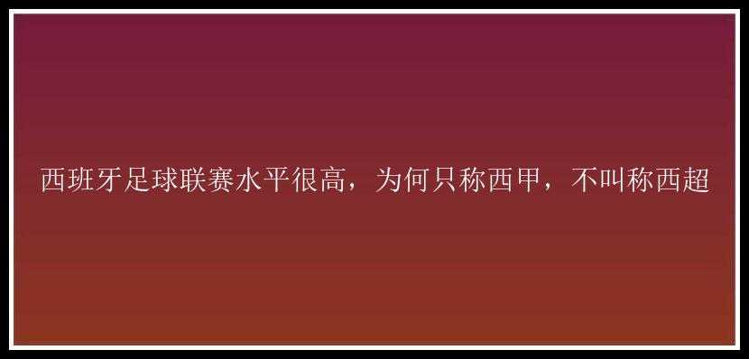 西班牙足球联赛水平很高，为何只称西甲，不叫称西超