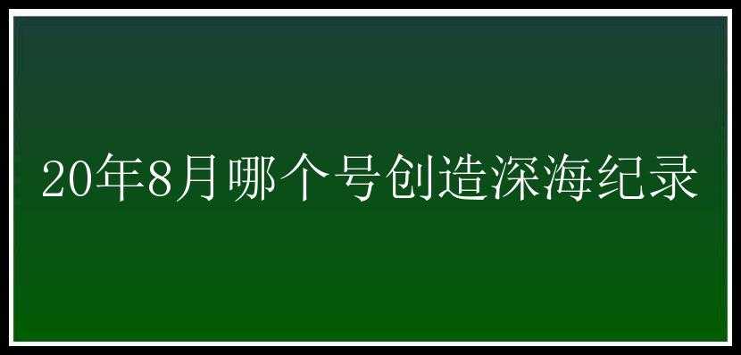 20年8月哪个号创造深海纪录