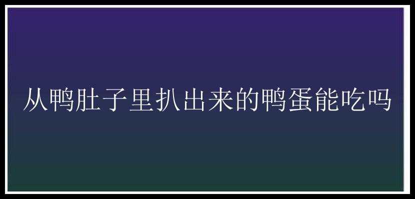 从鸭肚子里扒出来的鸭蛋能吃吗