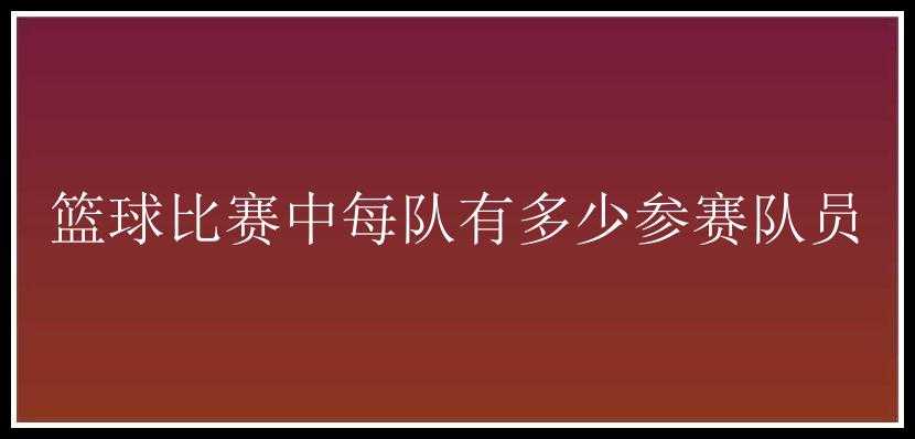 篮球比赛中每队有多少参赛队员