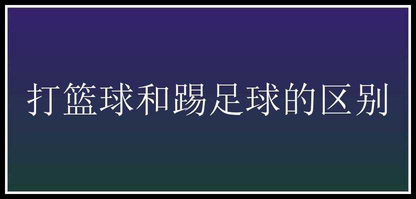 打篮球和踢足球的区别