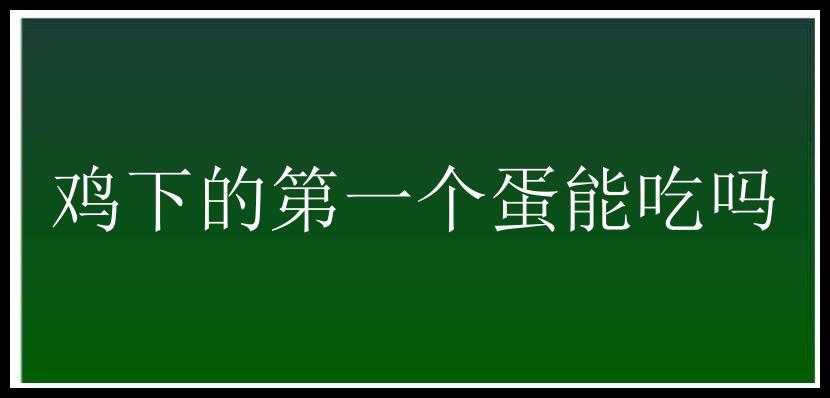 鸡下的第一个蛋能吃吗