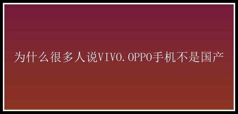 为什么很多人说VIVO.OPPO手机不是国产