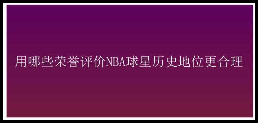 用哪些荣誉评价NBA球星历史地位更合理