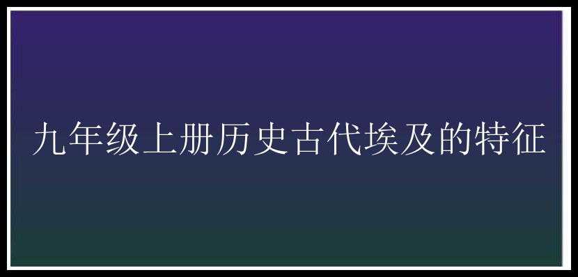 九年级上册历史古代埃及的特征