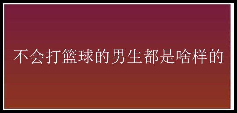 不会打篮球的男生都是啥样的