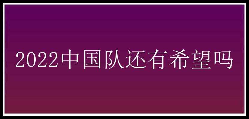 2022中国队还有希望吗