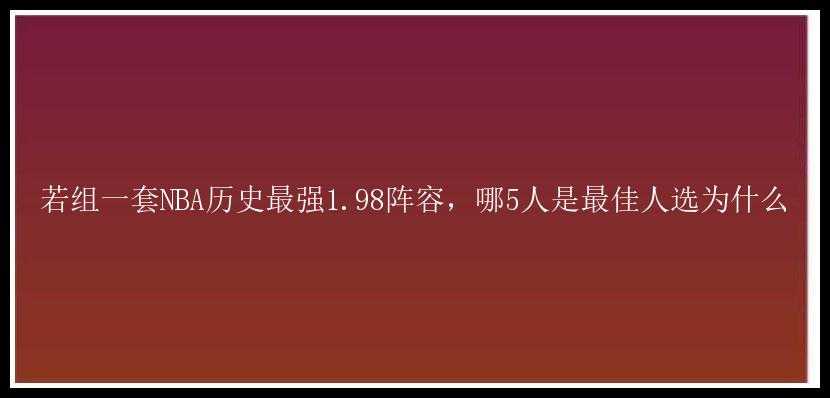 若组一套NBA历史最强1.98阵容，哪5人是最佳人选为什么