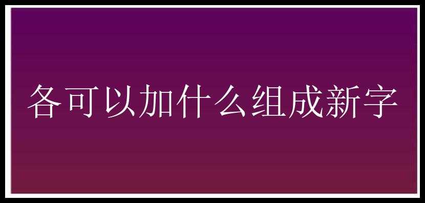 各可以加什么组成新字