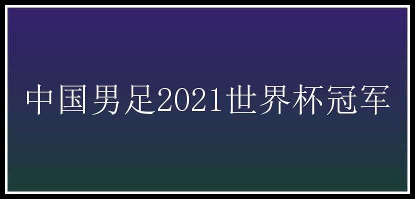 中国男足2021世界杯冠军