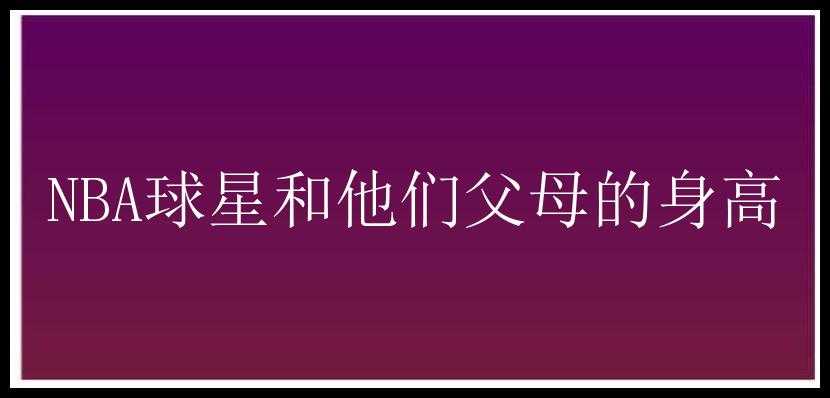 NBA球星和他们父母的身高