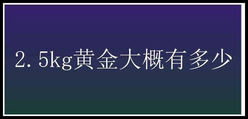 2.5kg黄金大概有多少