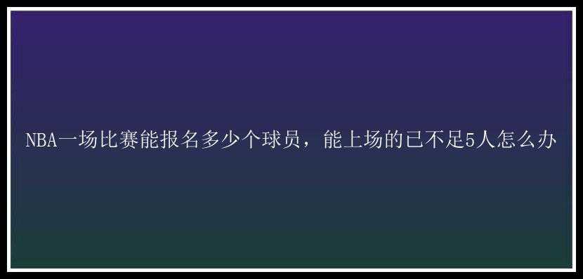 NBA一场比赛能报名多少个球员，能上场的已不足5人怎么办