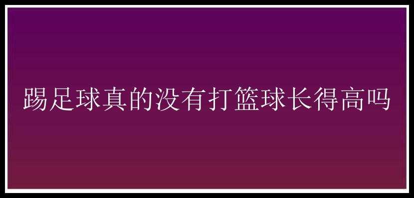 踢足球真的没有打篮球长得高吗