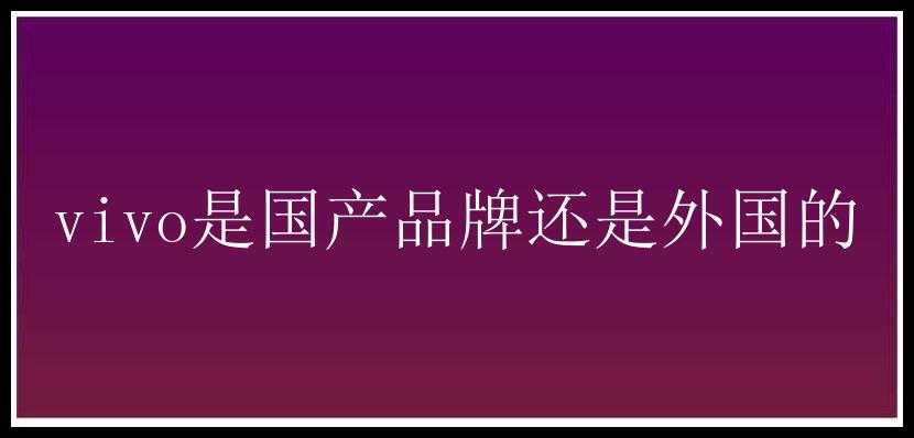 vivo是国产品牌还是外国的