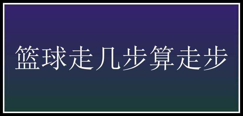 篮球走几步算走步