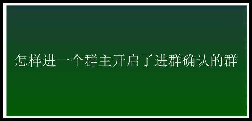 怎样进一个群主开启了进群确认的群