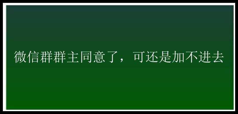 微信群群主同意了，可还是加不进去