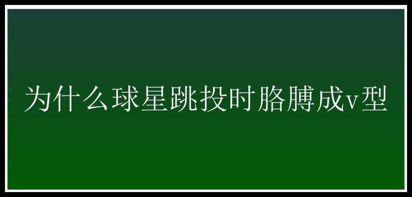 为什么球星跳投时胳膊成v型