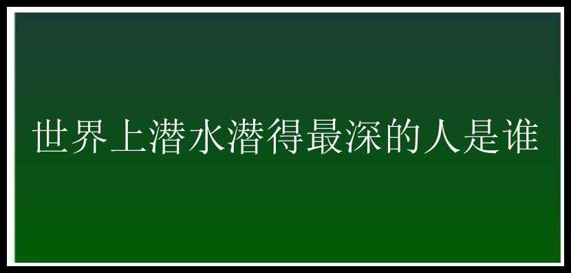 世界上潜水潜得最深的人是谁