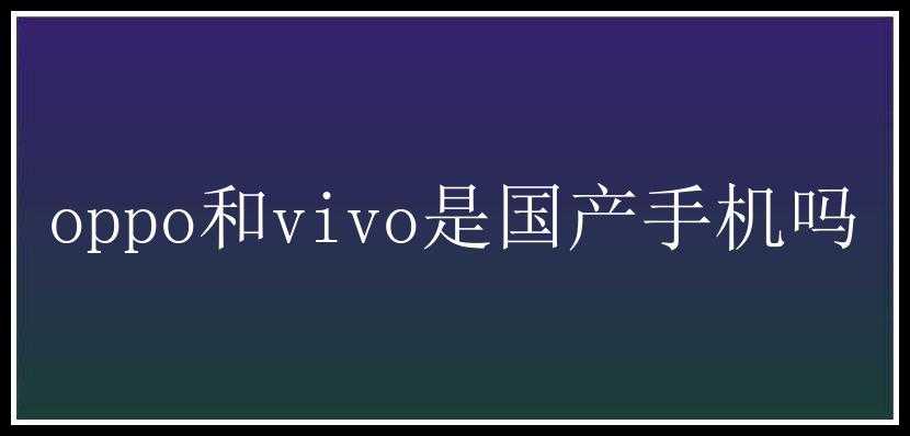 oppo和vivo是国产手机吗