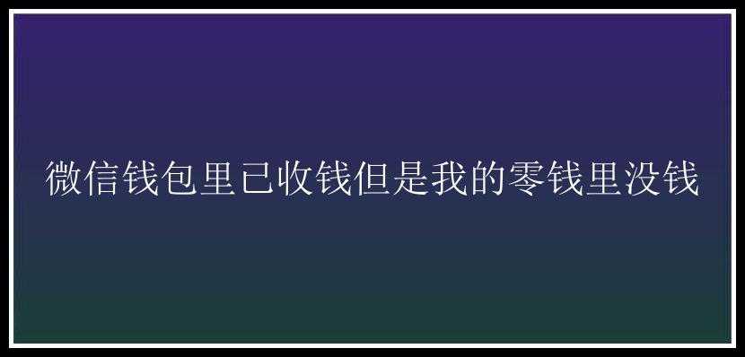 微信钱包里已收钱但是我的零钱里没钱