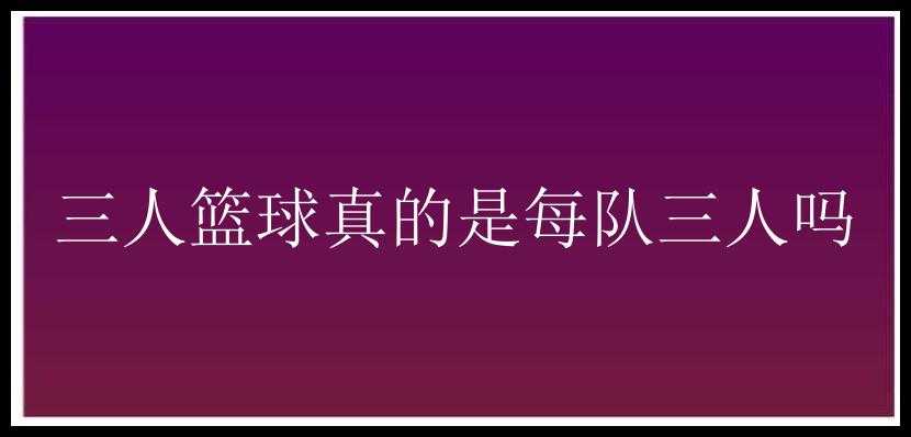 三人篮球真的是每队三人吗