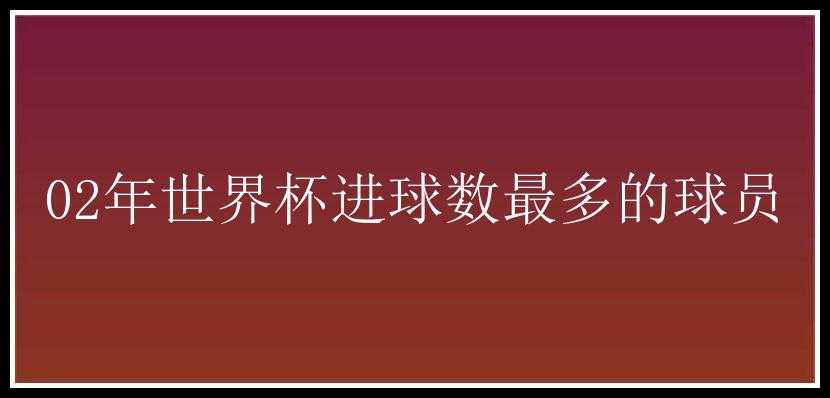 02年世界杯进球数最多的球员